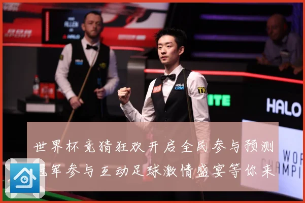 世界杯竞猜狂欢开启全民参与预测冠军参与互动足球激情盛宴等你来数据研判-深度解析