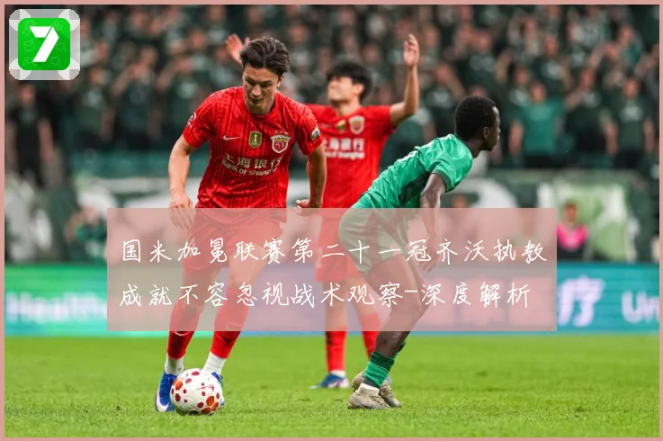 国米加冕联赛第二十一冠齐沃执教成就不容忽视战术观察-深度解析
