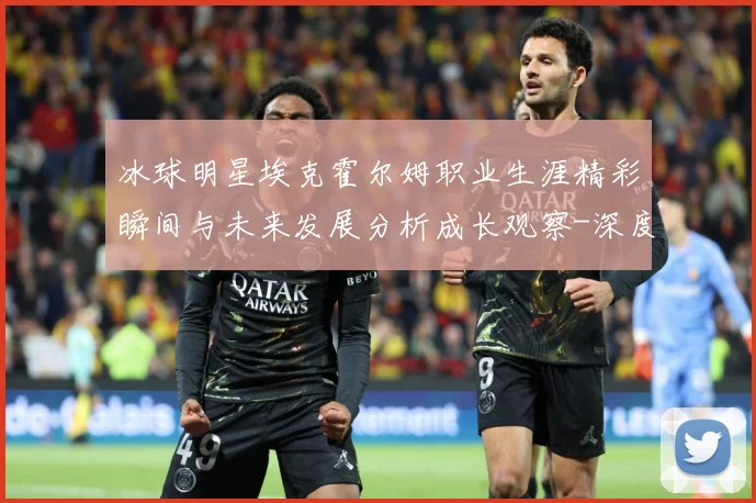 冰球明星埃克霍尔姆职业生涯精彩瞬间与未来发展分析成长观察-深度解析
