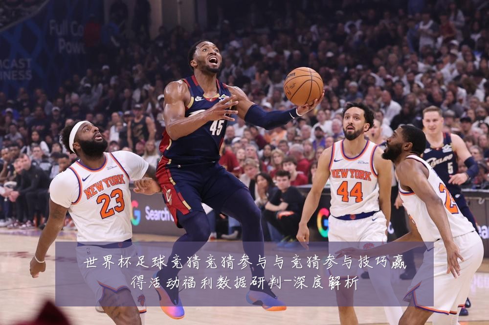 世界杯足球竞猜竞猜参与与竞猜参与技巧赢得活动福利数据研判-深度解析
