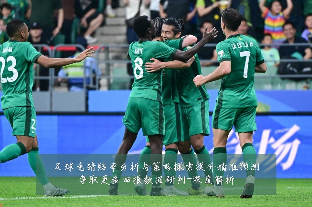 足球竞猜赔率分析与策略探索提升精准预测争取更多回报数据研判-深度解析