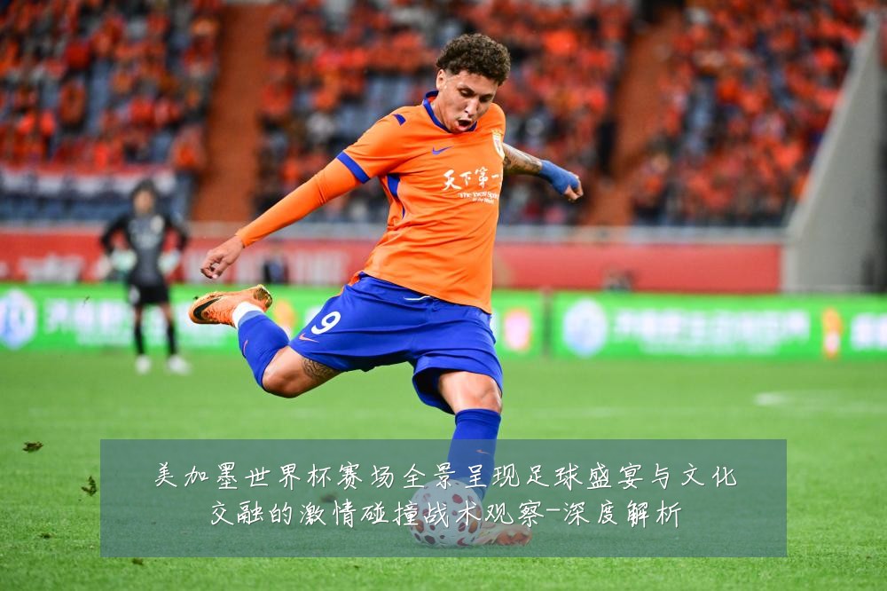美加墨世界杯赛场全景呈现足球盛宴与文化交融的激情碰撞战术观察-深度解析