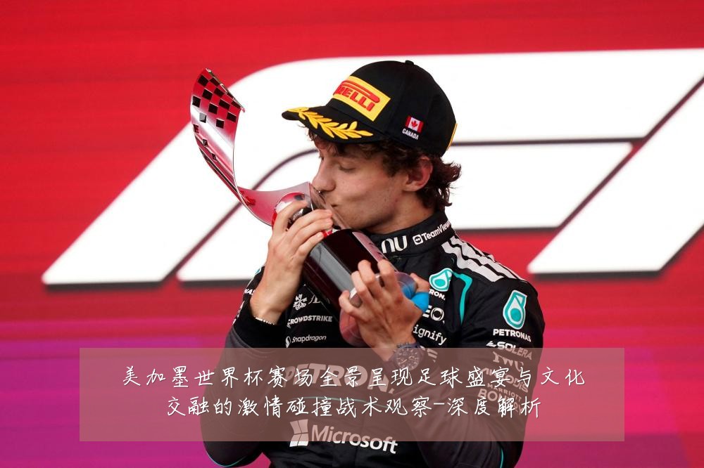 美加墨世界杯赛场全景呈现足球盛宴与文化交融的激情碰撞战术观察-深度解析