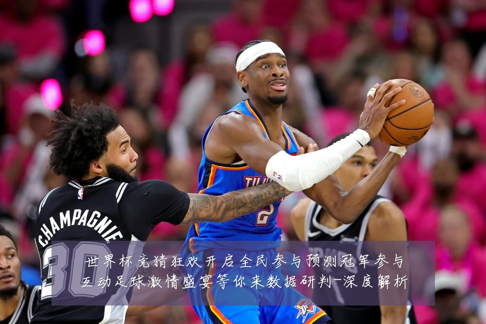 世界杯竞猜狂欢开启全民参与预测冠军参与互动足球激情盛宴等你来数据研判-深度解析
