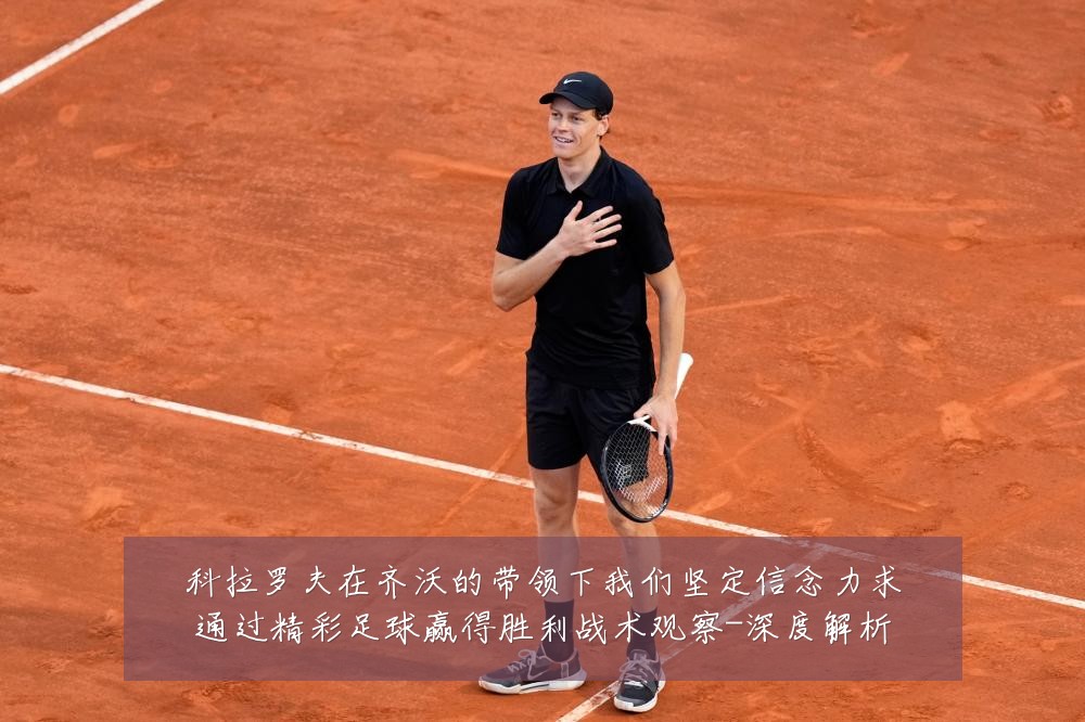 科拉罗夫在齐沃的带领下我们坚定信念力求通过精彩足球赢得胜利战术观察-深度解析